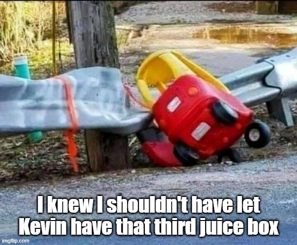 Too Many | I knew I shouldn't have let Kevin have that third juice box | image tagged in accident,driving,drinking,juice | made w/ Imgflip meme maker