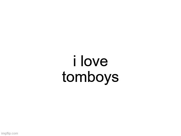 i love tomboys | made w/ Imgflip meme maker