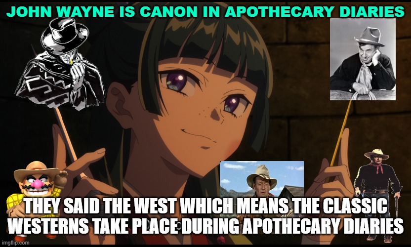 some anime facts | JOHN WAYNE IS CANON IN APOTHECARY DIARIES; THEY SAID THE WEST WHICH MEANS THE CLASSIC WESTERNS TAKE PLACE DURING APOTHECARY DIARIES | image tagged in smug maomao,facts,fun fact,anime,western,canon | made w/ Imgflip meme maker