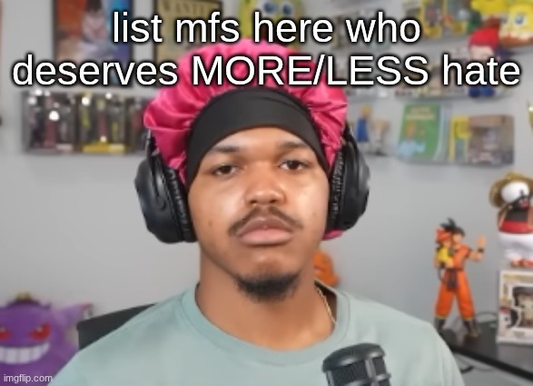 wackawackamun | list mfs here who deserves MORE/LESS hate | image tagged in wackawackamun | made w/ Imgflip meme maker