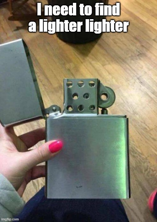 Lighter Lighter | I need to find a lighter lighter | image tagged in huge,dad joke,lighter | made w/ Imgflip meme maker