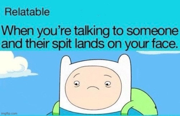 Yes this sucks | image tagged in relatable,relatable memes,hilarious memes,i hate it when,annoying,spit | made w/ Imgflip meme maker