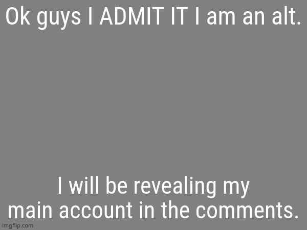 the avaritia image | Ok guys I ADMIT IT I am an alt. I will be revealing my main account in the comments. | image tagged in the avaritia image | made w/ Imgflip meme maker