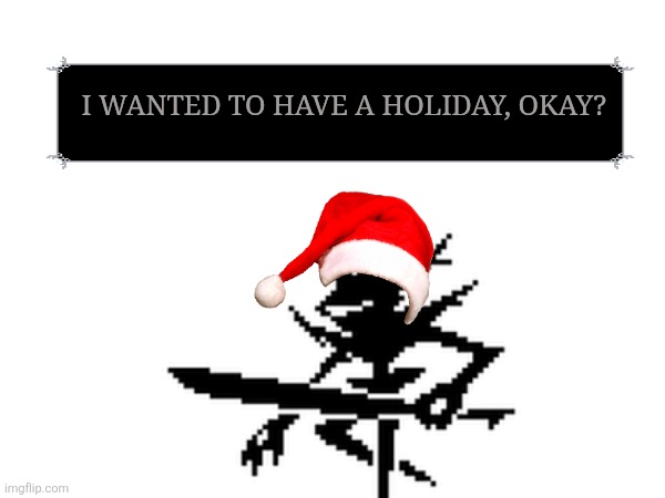 I want holiday | I WANTED TO HAVE A HOLIDAY, OKAY? | image tagged in deltarune | made w/ Imgflip meme maker