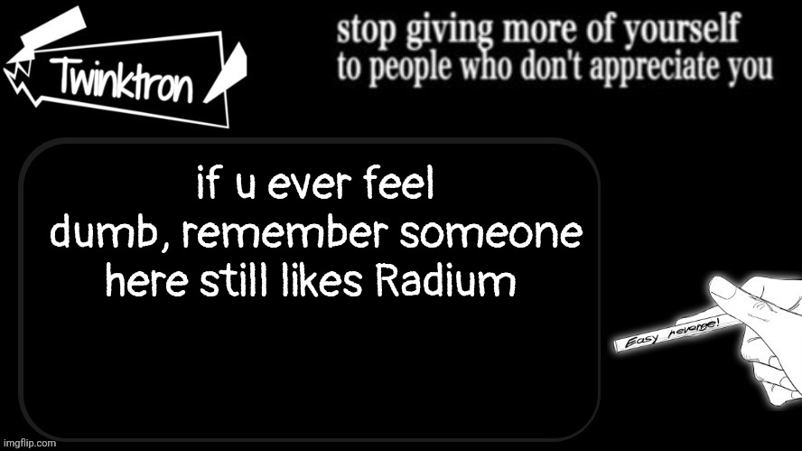 Twinktron announcement template | if u ever feel dumb, remember someone here still likes Radium | image tagged in twinktron announcement template | made w/ Imgflip meme maker