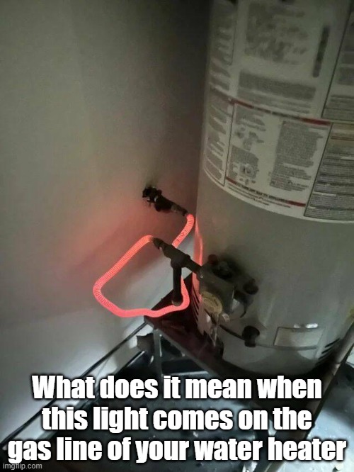 Lights On | What does it mean when this light comes on the gas line of your water heater | image tagged in danger,go boom,water,gas | made w/ Imgflip meme maker