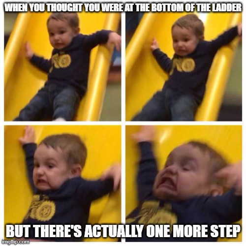 Whoa | WHEN YOU THOUGHT YOU WERE AT THE BOTTOM OF THE LADDER; BUT THERE'S ACTUALLY ONE MORE STEP | image tagged in kid falling down slide,memes,ladders,falling | made w/ Imgflip meme maker