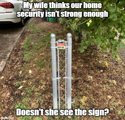 Home Security | My wife thinks our home security isn't strong enough; Doesn't she see the sign? | image tagged in safe,security,wife,protection | made w/ Imgflip meme maker