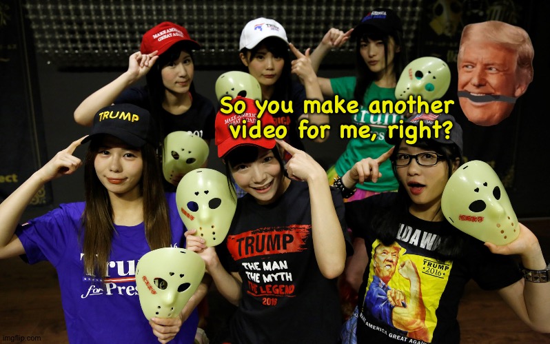 Gotta boost that minus rating somehow | So you make another 
video for me, right? | image tagged in trump supporters | made w/ Imgflip meme maker