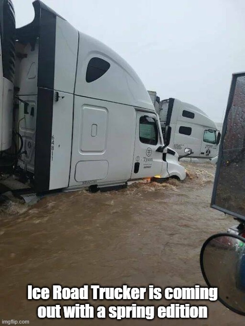 Spring Ice Trucker | Ice Road Trucker is coming out with a spring edition | image tagged in ice,spring,thaw,reality tv | made w/ Imgflip meme maker