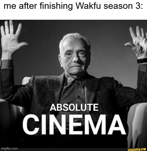 A masterpiece equal to expedition 33 | me after finishing Wakfu season 3: | image tagged in absolute cinema,memes,wakfu | made w/ Imgflip meme maker