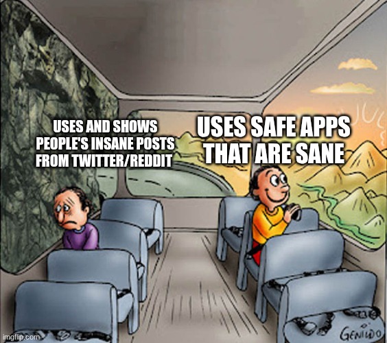 u shouldnt use twitter | USES SAFE APPS THAT ARE SANE; USES AND SHOWS PEOPLE'S INSANE POSTS FROM TWITTER/REDDIT | image tagged in two guys on a bus | made w/ Imgflip meme maker
