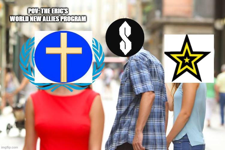 Distracted Boyfriend Meme | POV: THE ERIC'S WORLD NEW ALLIES PROGRAM | image tagged in memes,distracted boyfriend | made w/ Imgflip meme maker