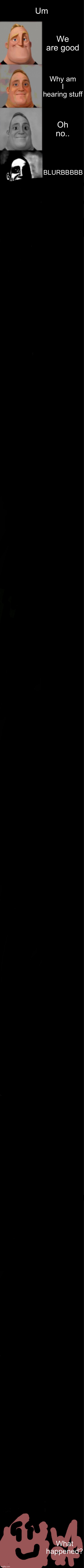 Oh no… | Um; We are good; Why am I hearing stuff; Oh no.. BLURBBBBB; What happened? | image tagged in mr incredible becoming uncanny super extended hd | made w/ Imgflip meme maker