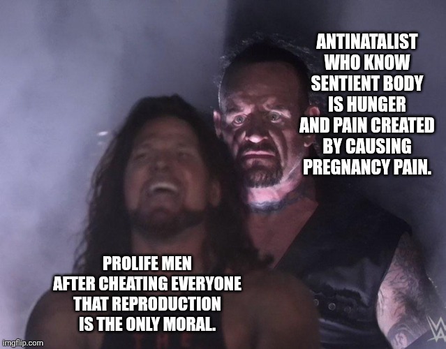 Prolife memes antinatalist memes | ANTINATALIST WHO KNOW SENTIENT BODY IS HUNGER AND PAIN CREATED BY CAUSING PREGNANCY PAIN. PROLIFE MEN AFTER CHEATING EVERYONE THAT REPRODUCTION IS THE ONLY MORAL. | image tagged in undertaker | made w/ Imgflip meme maker