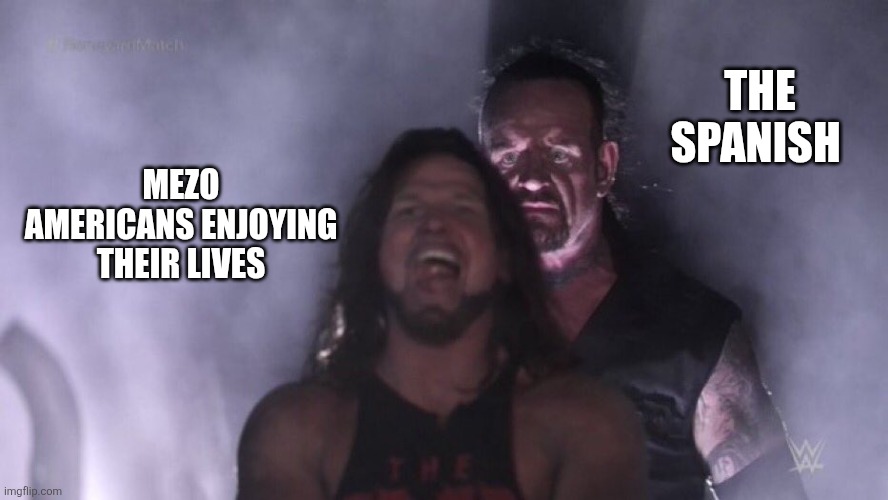 The Spanish | THE SPANISH; MEZO AMERICANS ENJOYING THEIR LIVES | image tagged in aj styles undertaker | made w/ Imgflip meme maker