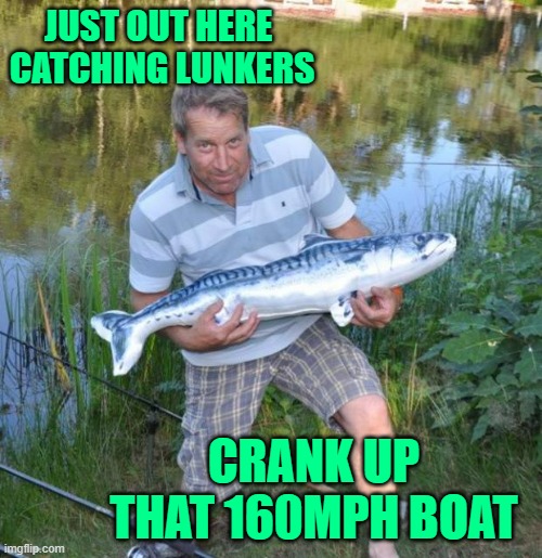 JUST OUT HERE 
CATCHING LUNKERS CRANK UP THAT 160MPH BOAT | image tagged in fisherman | made w/ Imgflip meme maker