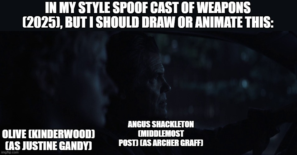 Should Animate/Draw This in Lorick Style Spoof Cast #27 | IN MY STYLE SPOOF CAST OF WEAPONS (2025), BUT I SHOULD DRAW OR ANIMATE THIS:; ANGUS SHACKLETON (MIDDLEMOST POST) (AS ARCHER GRAFF); OLIVE (KINDERWOOD) (AS JUSTINE GANDY) | image tagged in meme,memes,spoof cast,screenshot,weapons,should animate/draw this in lorick style spoof cast | made w/ Imgflip meme maker