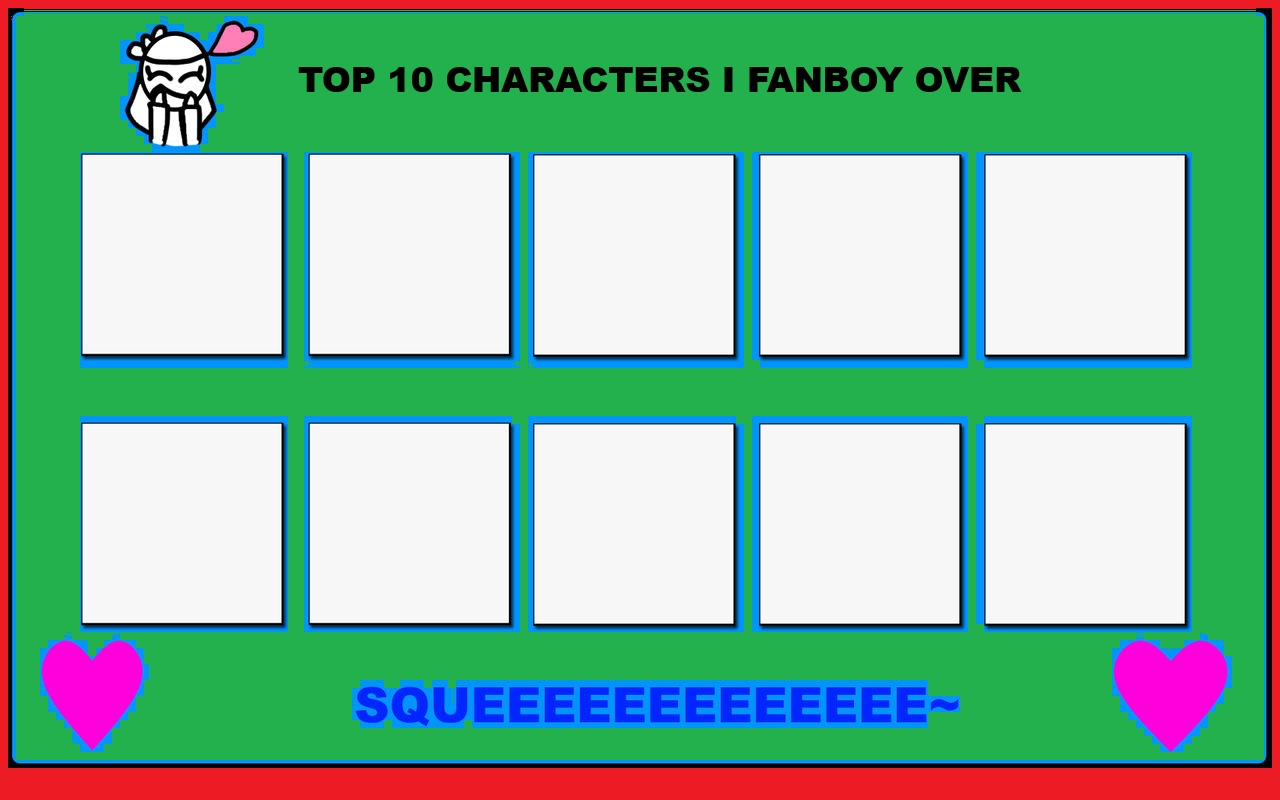 top 10 characters i fanboy over Blank Meme Template