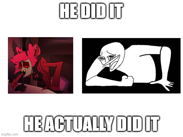 I can't believe it | HE DID IT; HE ACTUALLY DID IT | image tagged in alastor hazbin hotel | made w/ Imgflip meme maker