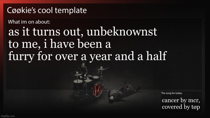 slight whoopsie on my behalf | as it turns out, unbeknownst to me, i have been a furry for over a year and a half; cancer by mcr, covered by tøp | image tagged in keep in mind i fully thought i wasnt a furry then,i just looked at the defninition is all | made w/ Imgflip meme maker