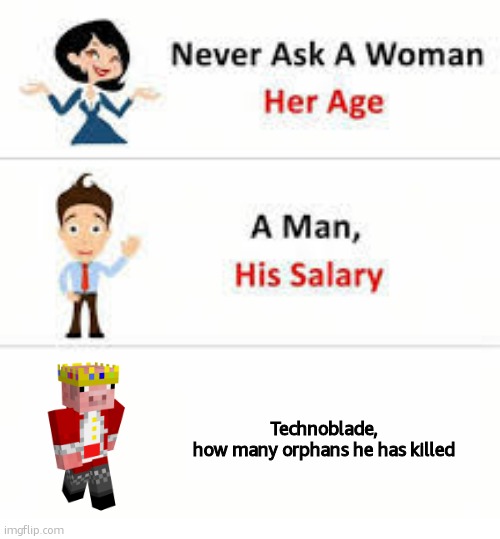 Technoblade never dies | Technoblade,
how many orphans he has killed | image tagged in never ask a woman her age | made w/ Imgflip meme maker