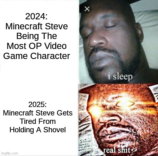 The Nerf Of 87 ;-; | 2024: Minecraft Steve Being The Most OP Video Game Character; 2025: Minecraft Steve Gets Tired From Holding A Shovel | image tagged in memes,sleeping shaq,minecraft,minecraft steve,nerf | made w/ Imgflip meme maker