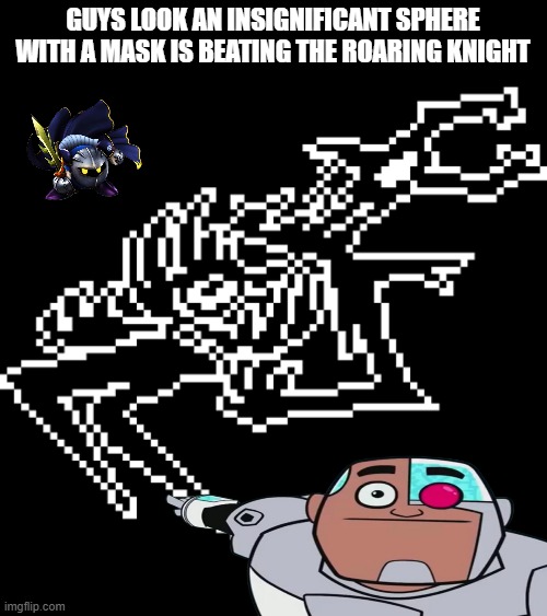 this place is dead | GUYS LOOK AN INSIGNIFICANT SPHERE WITH A MASK IS BEATING THE ROARING KNIGHT | image tagged in roaring knight | made w/ Imgflip meme maker