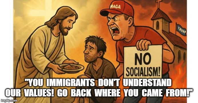 False Prophets vs. Real Ones | "YOU  IMMIGRANTS  DON'T  UNDERSTAND  OUR  VALUES!  GO  BACK  WHERE  YOU  CAME  FROM!" | image tagged in christianity | made w/ Imgflip meme maker