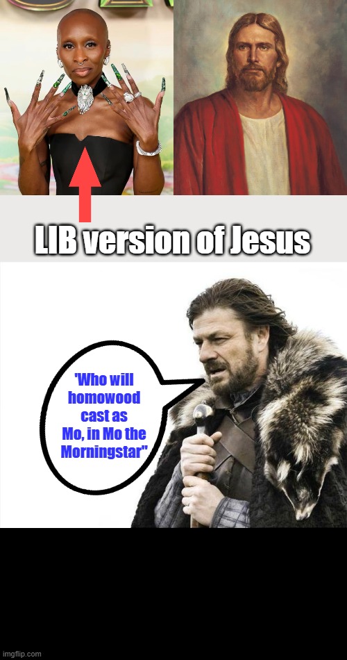 Jesus was a MAN it's well document historical fact NOT A WOMEN. | LIB version of Jesus; 'Who will homowood cast as Mo, in Mo the Morningstar" | image tagged in memes,brace yourselves x is coming | made w/ Imgflip meme maker