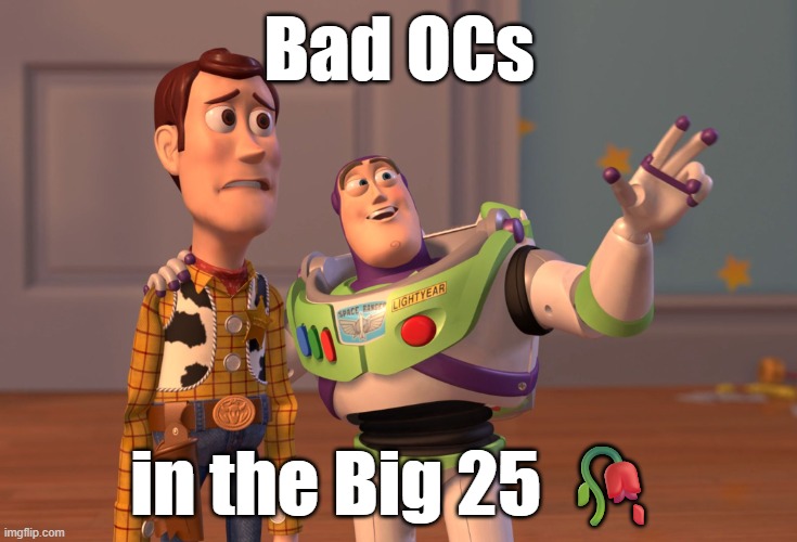 X, X Everywhere Meme | Bad OCs in the Big 25 ? | image tagged in memes,x x everywhere | made w/ Imgflip meme maker