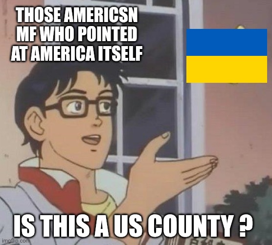 Is This A Pigeon Meme | THOSE AMERICSN MF WHO POINTED AT AMERICA ITSELF IS THIS A US COUNTY ? | image tagged in memes,is this a pigeon | made w/ Imgflip meme maker