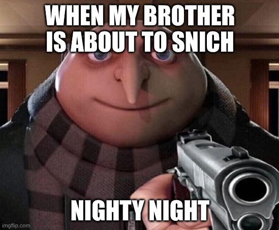 Gru Gun | WHEN MY BROTHER IS ABOUT TO SNICH; NIGHTY NIGHT | image tagged in gru gun | made w/ Imgflip meme maker