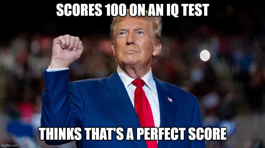 SCORES 100 ON AN IQ TEST; THINKS THAT'S A PERFECT SCORE | made w/ Imgflip meme maker