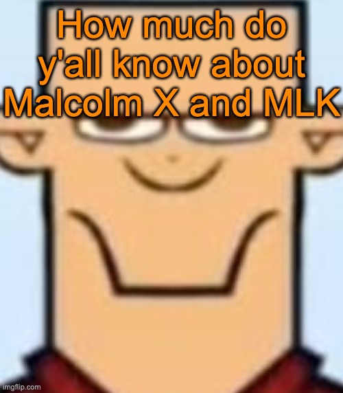 I need help with a thingy | How much do y'all know about Malcolm X and MLK | image tagged in sped tyler | made w/ Imgflip meme maker