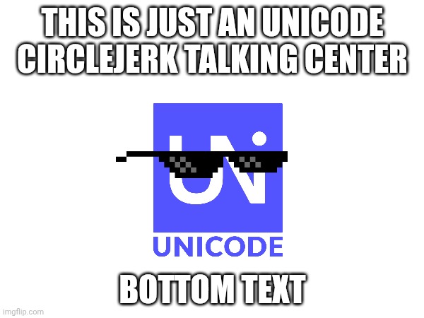 Unicode circlejerk talking center | THIS IS JUST AN UNICODE CIRCLEJERK TALKING CENTER; BOTTOM TEXT | image tagged in talking,comments,circle,jerk | made w/ Imgflip meme maker