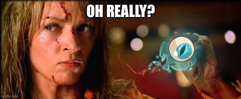 kill bill eye | OH REALLY? | image tagged in kill bill eye | made w/ Imgflip meme maker