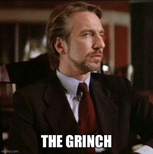 Hans Gruber Die Hard | THE GRINCH | image tagged in hans gruber die hard | made w/ Imgflip meme maker