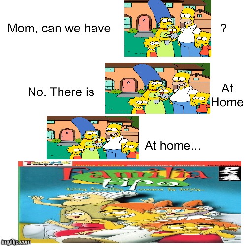I thought I never knew there was a Argentinian rip-off of a popular American cartoon The Simpsons either | image tagged in mom can we have,the simpsons,familia tipo,ripoff,argentina | made w/ Imgflip meme maker