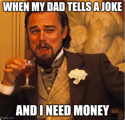 He he he ha | WHEN MY DAD TELLS A JOKE; AND I NEED MONEY | image tagged in laughing leonardo di caprio | made w/ Imgflip meme maker