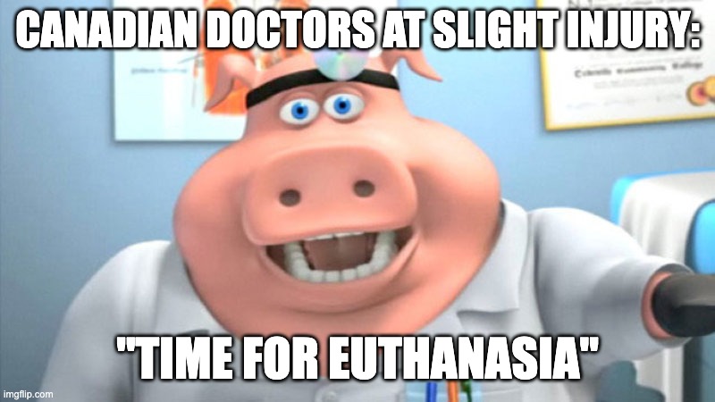 Somebody Save Canada | CANADIAN DOCTORS AT SLIGHT INJURY:; "TIME FOR EUTHANASIA" | image tagged in i diagnose you with dead,canada,doctor,memes,euthanasia | made w/ Imgflip meme maker