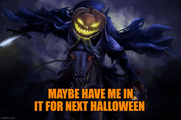 Pumpkinhead Horserider 3 | MAYBE HAVE ME IN IT FOR NEXT HALLOWEEN | image tagged in pumpkinhead horserider 3 | made w/ Imgflip meme maker