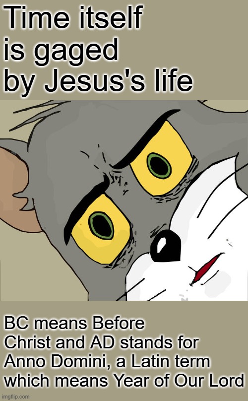 Educate yourself, Libs will not educate you | Time itself is gaged by Jesus's life; BC means Before Christ and AD stands for Anno Domini, a Latin term which means Year of Our Lord | image tagged in memes,unsettled tom | made w/ Imgflip meme maker