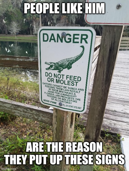 PEOPLE LIKE HIM ARE THE REASON THEY PUT UP THESE SIGNS | made w/ Imgflip meme maker