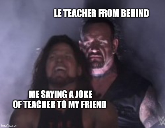 Behind you | LE TEACHER FROM BEHIND; ME SAYING A JOKE OF TEACHER TO MY FRIEND | image tagged in behind you | made w/ Imgflip meme maker