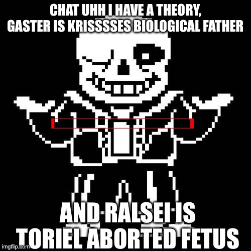 sans undertale | CHAT UHH I HAVE A THEORY, GASTER IS KRISSSSES BIOLOGICAL FATHER; AND RALSEI IS TORIEL ABORTED FETUS | image tagged in sans undertale | made w/ Imgflip meme maker