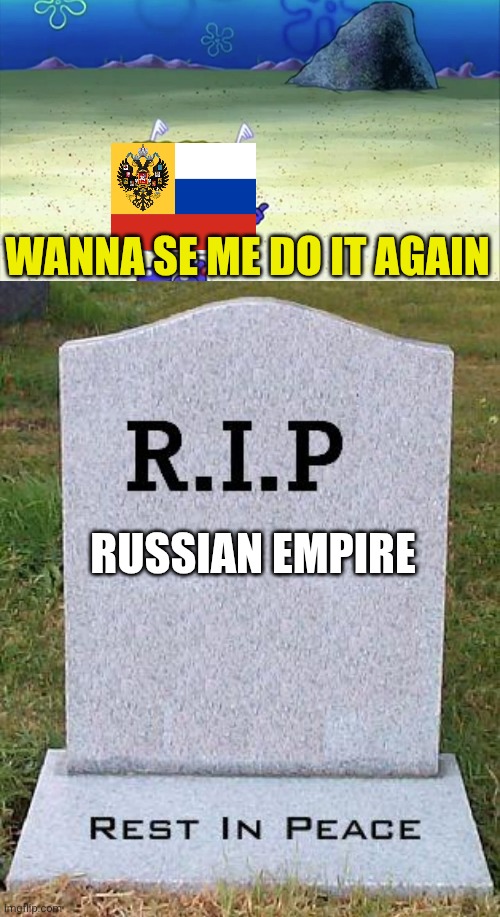 RUSSIAN EMPIRE WANNA SE ME DO IT AGAIN | image tagged in spongebob wanna see me do it again,rip headstone | made w/ Imgflip meme maker