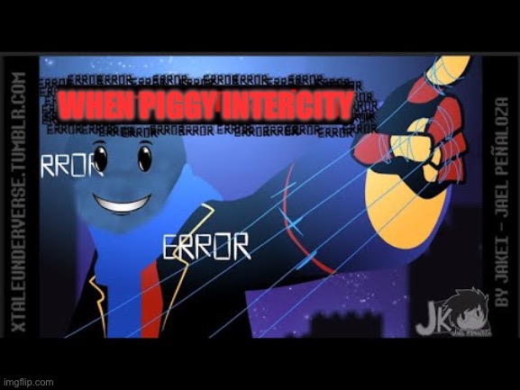 Ik i might be late | WHEN PIGGY INTERCITY | image tagged in error sans crused | made w/ Imgflip meme maker