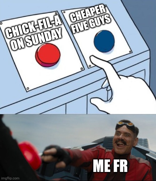 Robotnik Button | CHICK-FIL-A ON SUNDAY CHEAPER FIVE GUYS ME FR | image tagged in robotnik button | made w/ Imgflip meme maker