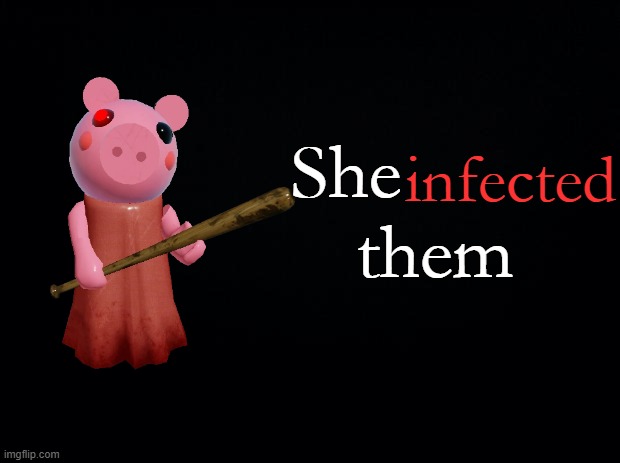 She INFECTED them | infected; She        
 them | image tagged in black background | made w/ Imgflip meme maker